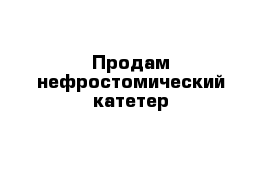 Продам нефростомический катетер